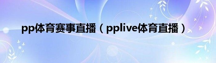 pp体育赛事直播（pplive体育直播）