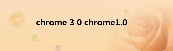 chrome 3 0 chrome1.0