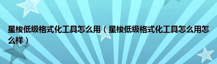 星梭低级格式化工具怎么用（星梭低级格式化工具怎么用怎么样）