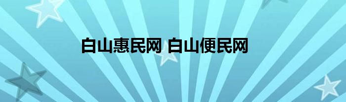 白山惠民网 白山便民网