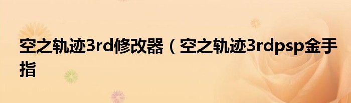 空之轨迹3rd修改器（空之轨迹3rdpsp金手指