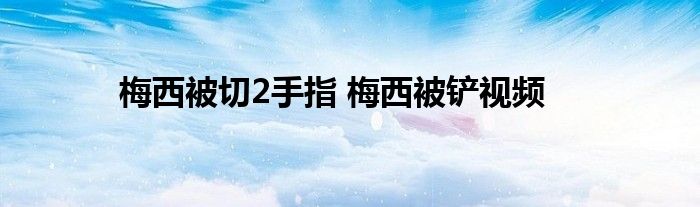 梅西被切2手指 梅西被铲视频