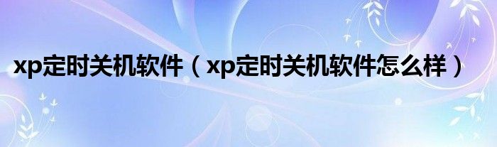 xp定时关机软件（xp定时关机软件怎么样）