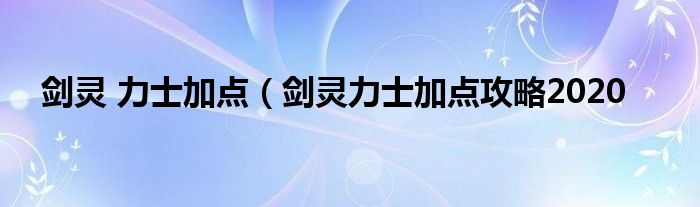 剑灵 力士加点（剑灵力士加点攻略2020