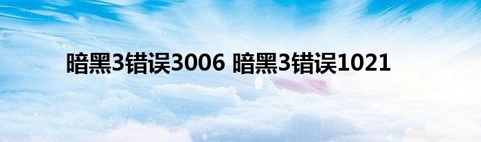 暗黑3错误3006 暗黑3错误1021