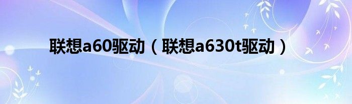 联想a60驱动（联想a630t驱动）