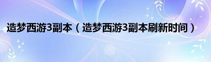 造梦西游3副本（造梦西游3副本刷新时间）