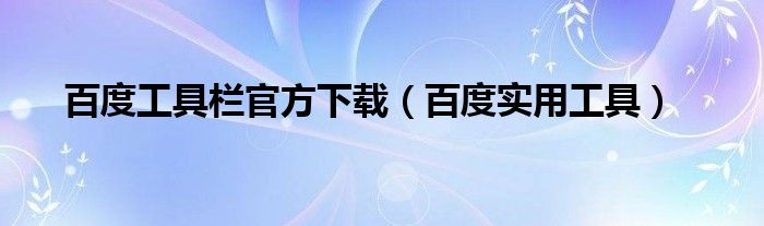 百度工具栏官方下载（百度实用工具）