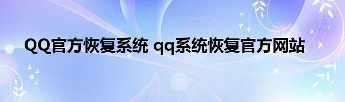 QQ官方恢复系统 qq系统恢复官方网站