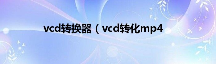 vcd转换器（vcd转化mp4