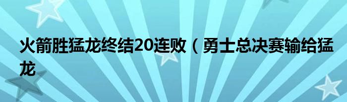 火箭胜猛龙终结20连败（勇士总决赛输给猛龙