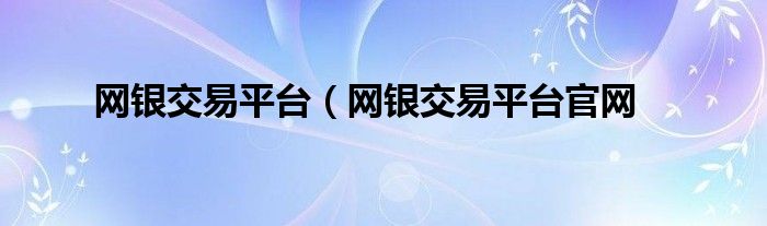 网银交易平台（网银交易平台官网