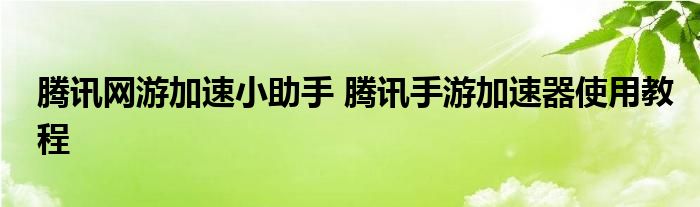 腾讯网游加速小助手 腾讯手游加速器使用教程