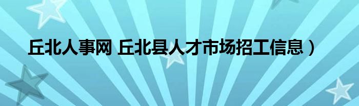 丘北人事网 丘北县人才市场招工信息）