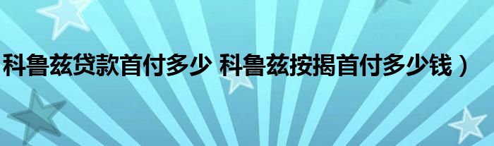 科鲁兹贷款首付多少 科鲁兹按揭首付多少钱）