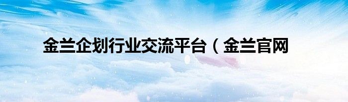 金兰企划行业交流平台（金兰官网