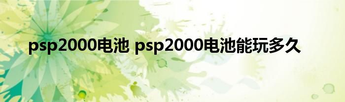 psp2000电池 psp2000电池能玩多久
