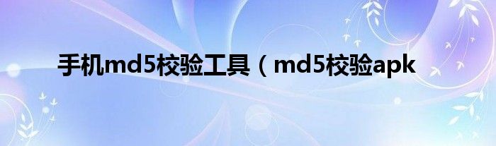 手机md5校验工具（md5校验apk