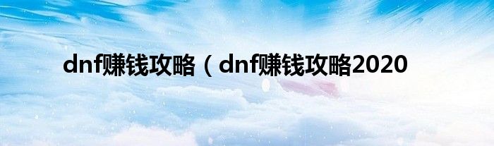 dnf赚钱攻略（dnf赚钱攻略2020