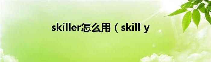 skiller怎么用（skill y