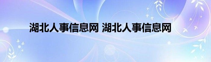 湖北人事信息网 湖北人事信息网