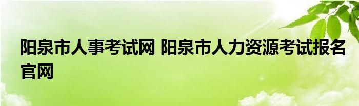 阳泉市人事考试网 阳泉市人力资源考试报名官网