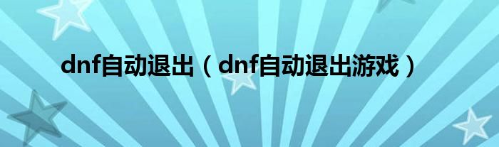 dnf自动退出（dnf自动退出游戏）