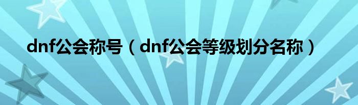 dnf公会称号（dnf公会等级划分名称）