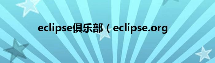 eclipse俱乐部（eclipse.org