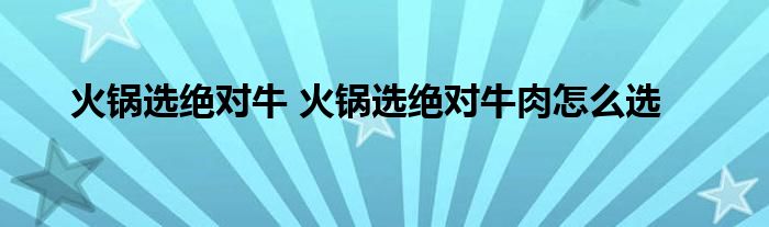 火锅选绝对牛 火锅选绝对牛肉怎么选