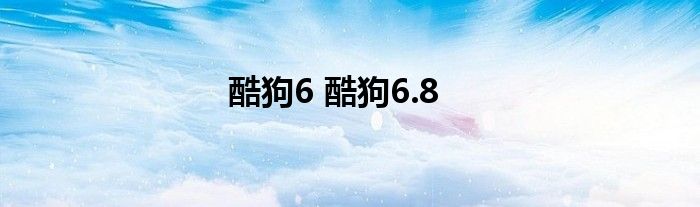 酷狗6 酷狗6.8