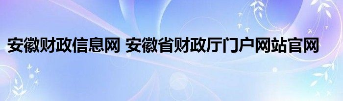 安徽财政信息网 安徽省财政厅门户网站官网