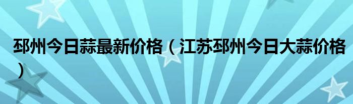 邳州今日蒜最新价格（江苏邳州今日大蒜价格）