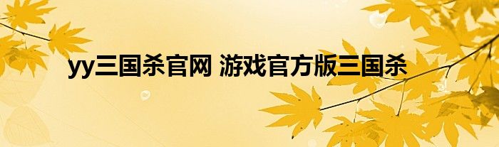 yy三国杀官网 游戏官方版三国杀