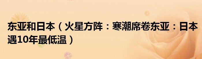 东亚和日本（火星方阵：寒潮席卷东亚：日本遇10年最低温）