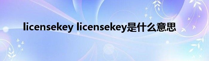 licensekey licensekey是什么意思