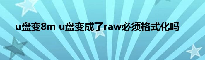 u盘变8m u盘变成了raw必须格式化吗