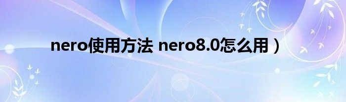 nero使用方法 nero8.0怎么用）