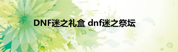 DNF迷之礼盒 dnf迷之祭坛