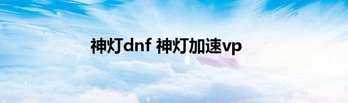 神灯dnf 神灯加速vp