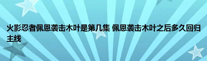 火影忍者佩恩袭击木叶是第几集 佩恩袭击木叶之后多久回归主线