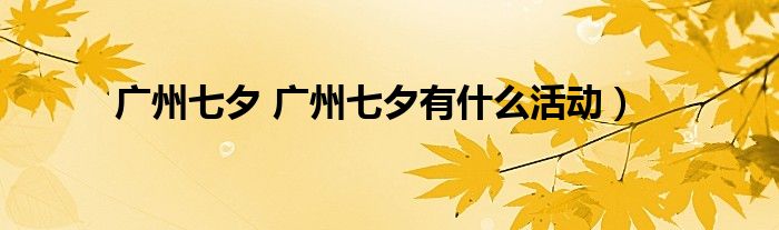 广州七夕 广州七夕有什么活动）