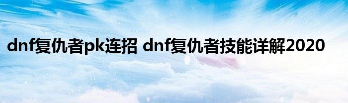 dnf复仇者pk连招 dnf复仇者技能详解2020