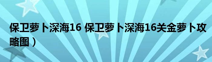 保卫萝卜深海16 保卫萝卜深海16关金萝卜攻略图）