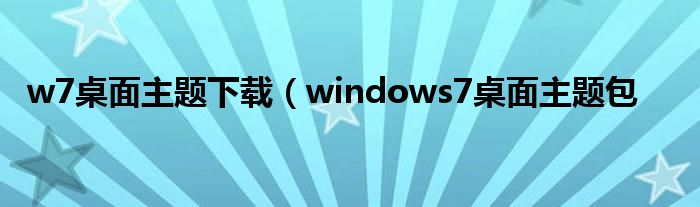 w7桌面主题下载（windows7桌面主题包