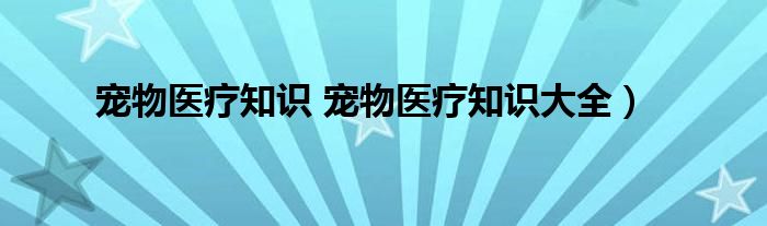 宠物医疗知识 宠物医疗知识大全）