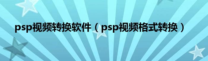 psp视频转换软件（psp视频格式转换）