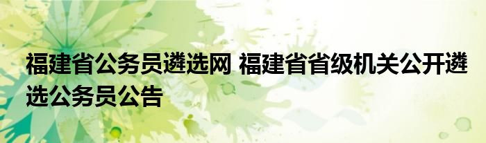 福建省公务员遴选网 福建省省级机关公开遴选公务员公告