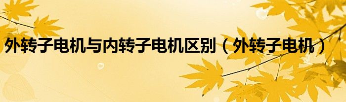 外转子电机与内转子电机区别（外转子电机）