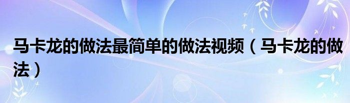 马卡龙的做法最简单的做法视频（马卡龙的做法）